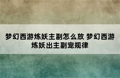 梦幻西游炼妖主副怎么放 梦幻西游炼妖出主副宠规律